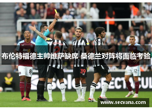 布伦特福德主帅维萨缺席 桑德兰对阵将面临考验
