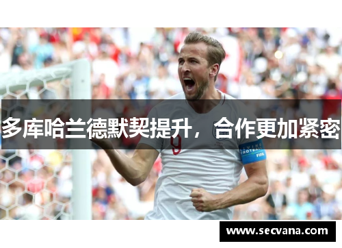 多库哈兰德默契提升，合作更加紧密