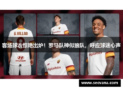 客场球衣惊艳出炉！罗马队神似狼队，呼应球迷心声