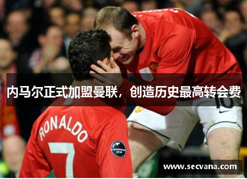 内马尔正式加盟曼联，创造历史最高转会费