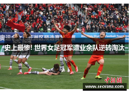 史上最惨! 世界女足冠军遭业余队逆转淘汰