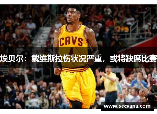 埃贝尔：戴维斯拉伤状况严重，或将缺席比赛