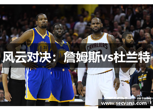 风云对决：詹姆斯vs杜兰特